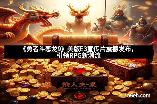 《勇者斗恶龙9》美版E3宣传片震撼发布，引领RPG新潮流